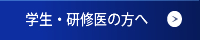 学生・研修医の方へ